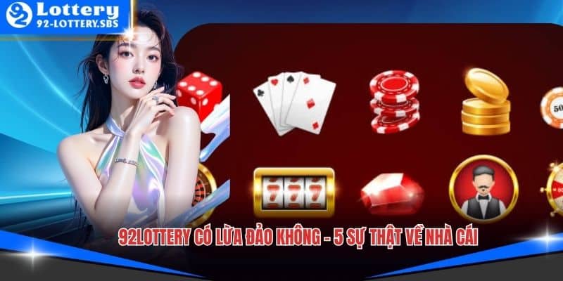92lottery Có Lừa Đảo Không - 5 Sự Thật Về Nhà Cái