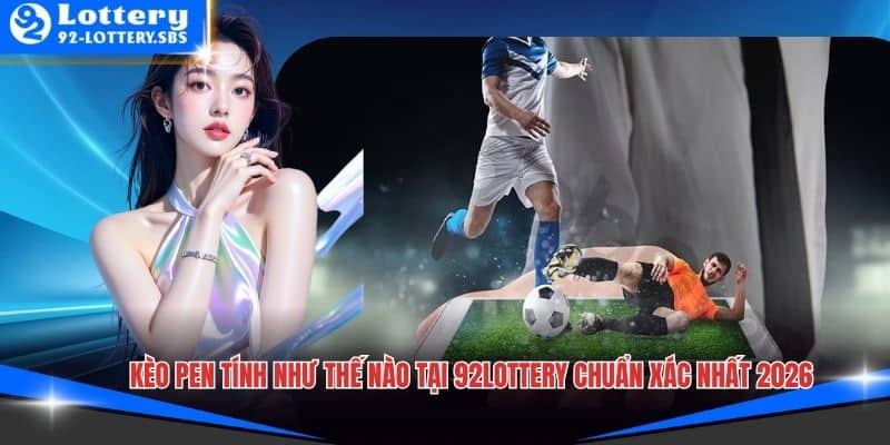 Kèo Pen Tính Như Thế Nào Tại 92lottery Chuẩn Xác Nhất 2026